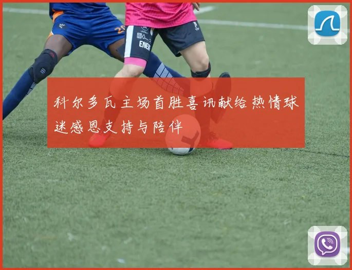 科尔多瓦主场首胜喜讯献给热情球迷感恩支持与陪伴