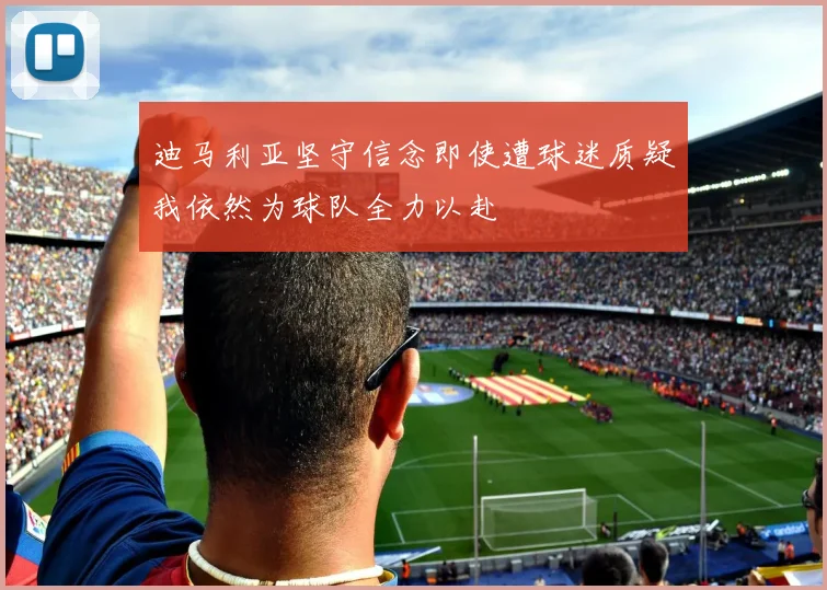 迪马利亚坚守信念即使遭球迷质疑我依然为球队全力以赴