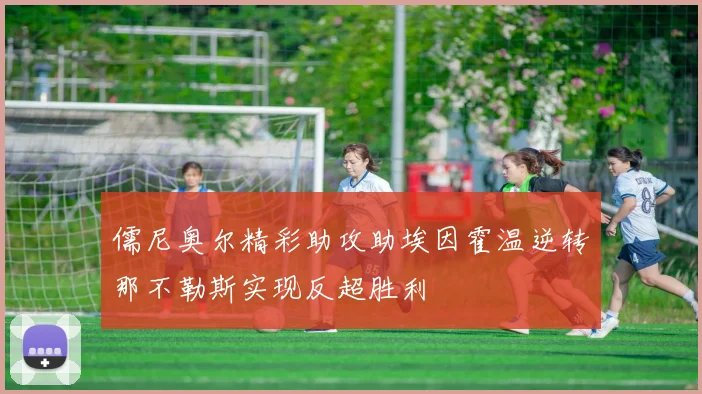 儒尼奥尔精彩助攻助埃因霍温逆转那不勒斯实现反超胜利