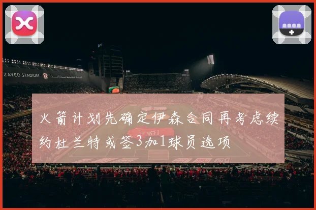 火箭计划先确定伊森合同再考虑续约杜兰特或签3加1球员选项