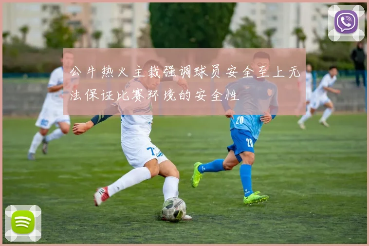 公牛热火主裁强调球员安全至上无法保证比赛环境的安全性