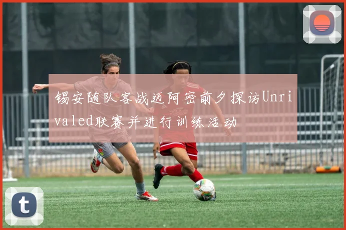 锡安随队客战迈阿密前夕探访Unrivaled联赛并进行训练活动