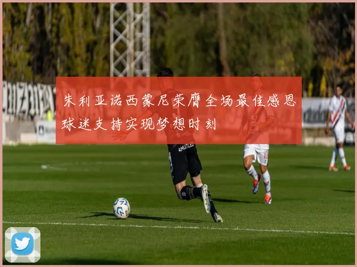 朱利亚诺西蒙尼荣膺全场最佳感恩球迷支持实现梦想时刻