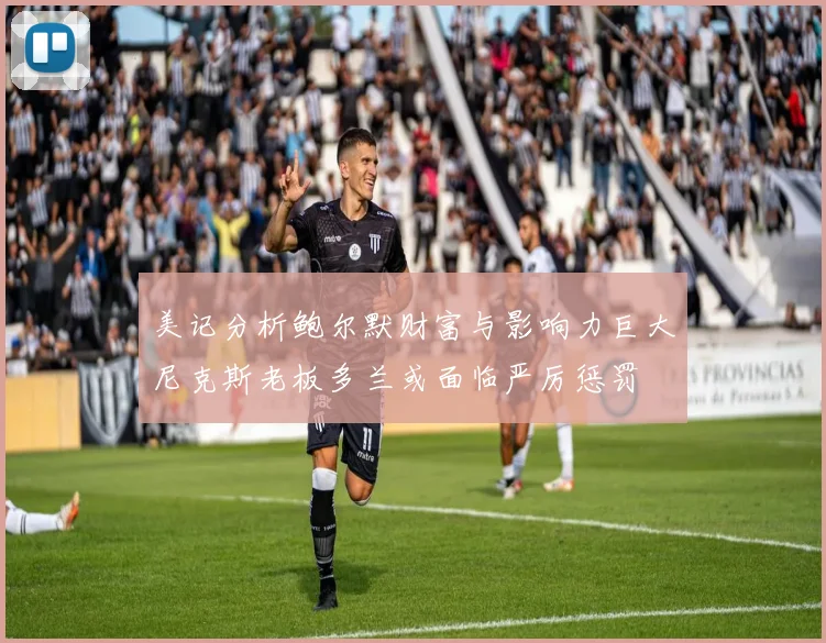 美记分析鲍尔默财富与影响力巨大尼克斯老板多兰或面临严厉惩罚