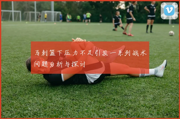 马刺篮下压力不足引发一系列战术问题分析与探讨