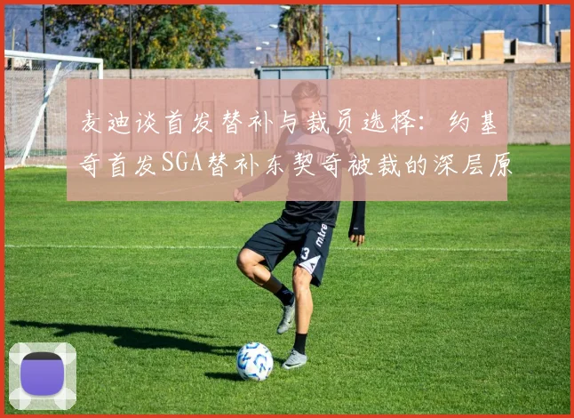 麦迪谈首发替补与裁员选择：约基奇首发SGA替补东契奇被裁的深层原因分析