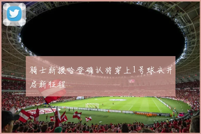 骑士新援哈登确认将穿上1号球衣开启新征程