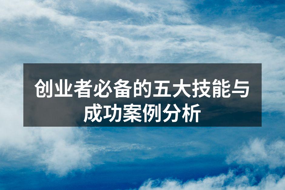 创业者必备的五大技能与成功案例分析